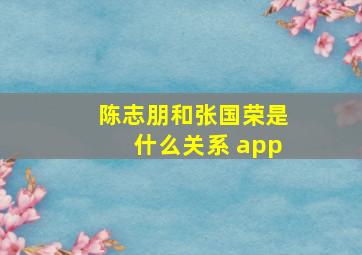 陈志朋和张国荣是什么关系 app